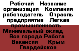 Рабочий › Название организации ­ Компания-работодатель › Отрасль предприятия ­ Легкая промышленность › Минимальный оклад ­ 1 - Все города Работа » Вакансии   . Крым,Гвардейское